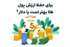 طلا بهتر است یا دلار برای حفظ ارزش پول؟